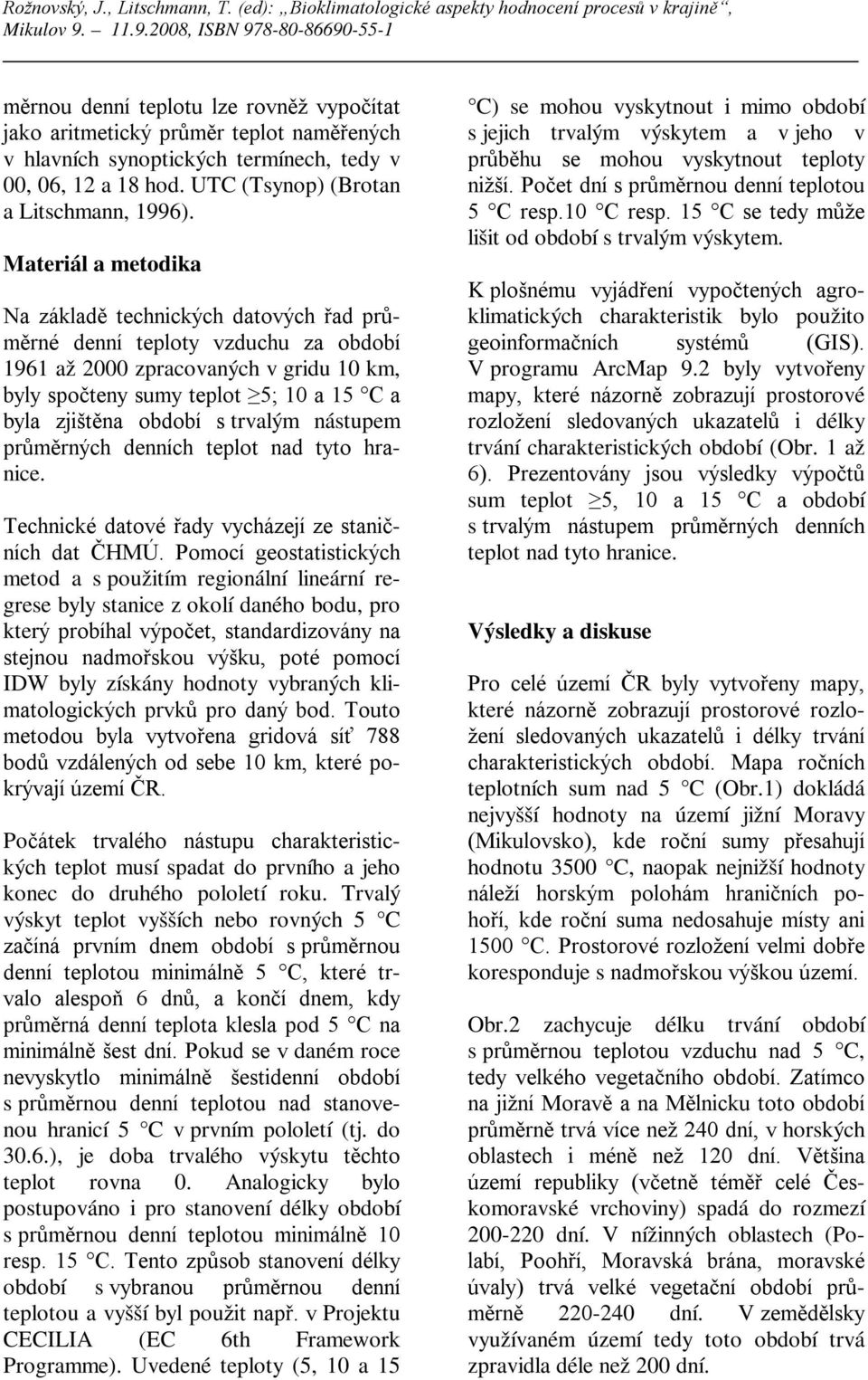 s trvalým nástupem průměrných denních teplot nad tyto hranice. Technické datové řady vycházejí ze staničních dat ČHMÚ.