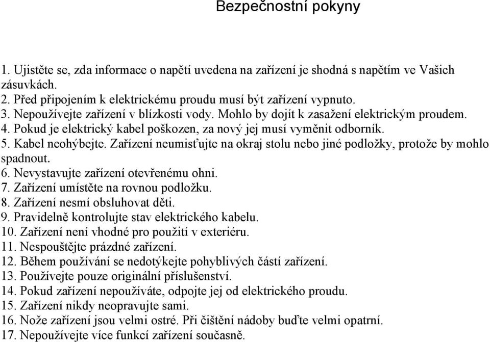 Zařízení neumisťujte na okraj stolu nebo jiné podložky, protože by mohlo spadnout. 6. Nevystavujte zařízení otevřenému ohni. 7. Zařízení umístěte na rovnou podložku. 8. Zařízení nesmí obsluhovat děti.