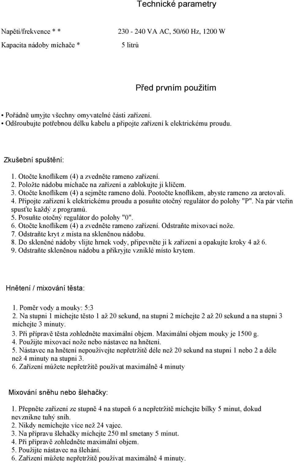 Položte nádobu míchače na zařízení a zablokujte ji klíčem. 3. Otočte knoflíkem (4) a sejměte rameno dolů. Pootočte knoflíkem, abyste rameno za aretovali. 4.