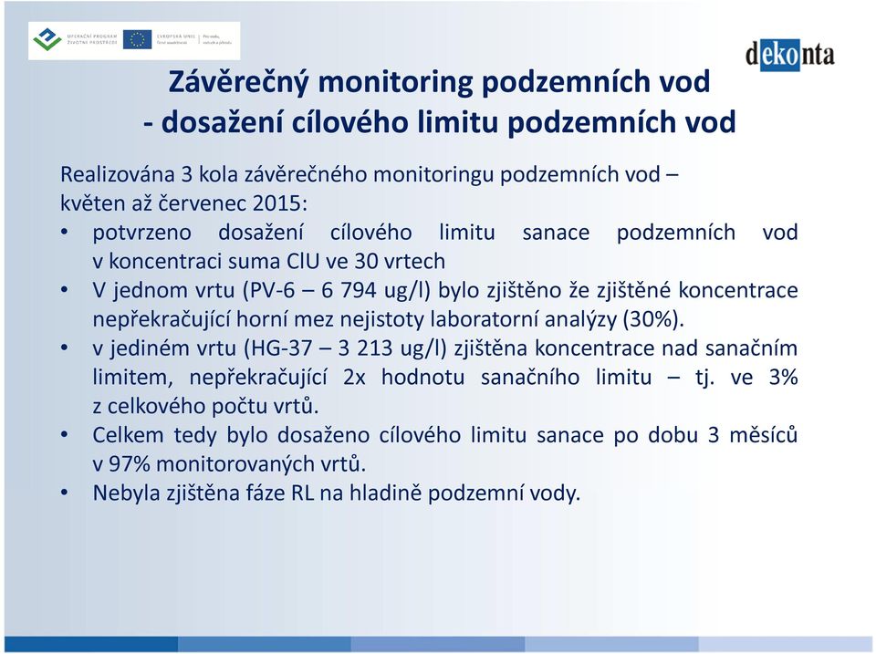 horní mez nejistoty laboratorní analýzy (30%). v jediném vrtu (HG-37 3 213 ug/l) zjištěna koncentrace nad sanačním limitem, nepřekračující 2x hodnotu sanačního limitu tj.
