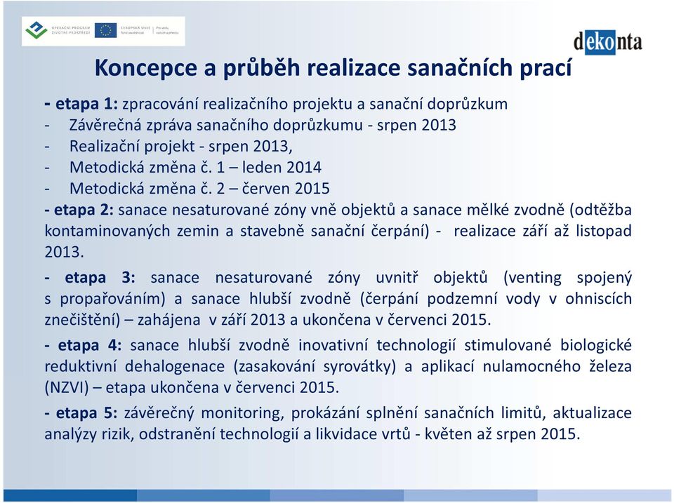 2 červen 2015 - etapa 2: sanace nesaturované zóny vně objektů a sanace mělké zvodně (odtěžba kontaminovaných zemin a stavebně sanační čerpání) - realizace září až listopad 2013.