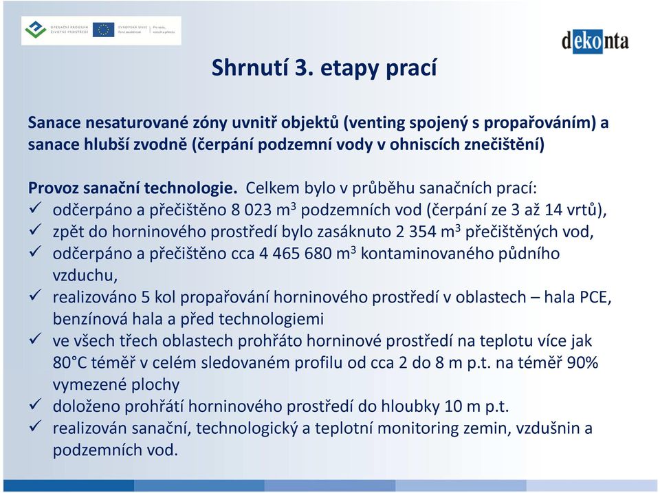 přečištěno cca 4 465 680 m 3 kontaminovaného půdního vzduchu, realizováno 5 kol propařování horninového prostředí v oblastech hala PCE, benzínová hala a před technologiemi ve všech třech oblastech