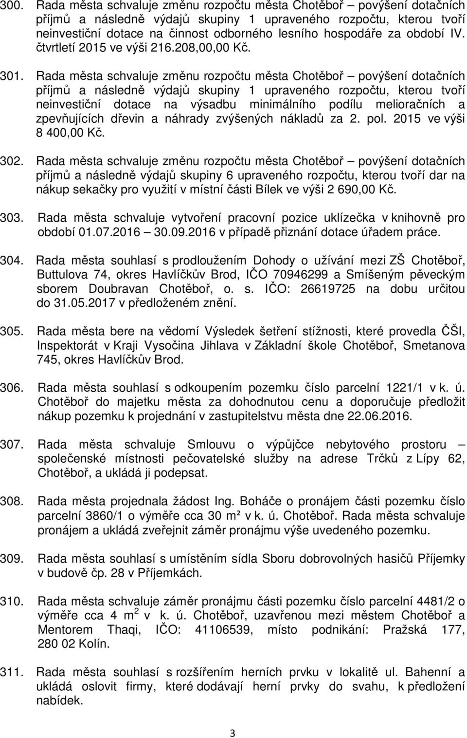 Rada města schvaluje změnu rozpočtu města Chotěboř povýšení dotačních příjmů a následně výdajů skupiny 1 upraveného rozpočtu, kterou tvoří neinvestiční dotace na výsadbu minimálního podílu