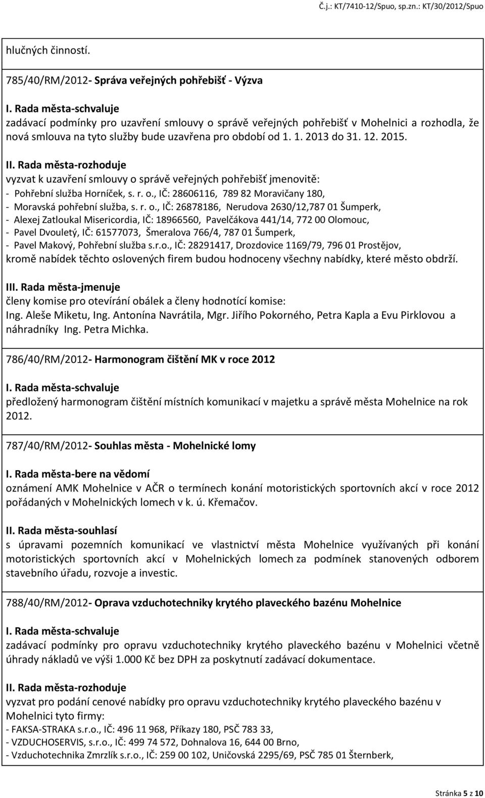 od 1. 1. 2013 do 31. 12. 2015. II. Rada města-rozhoduje vyzvat k uzavření smlouvy o správě veřejných pohřebišť jmenovitě: - Pohřební služba Horníček, s. r. o., IČ: 28606116, 789 82 Moravičany 180, - Moravská pohřební služba, s.