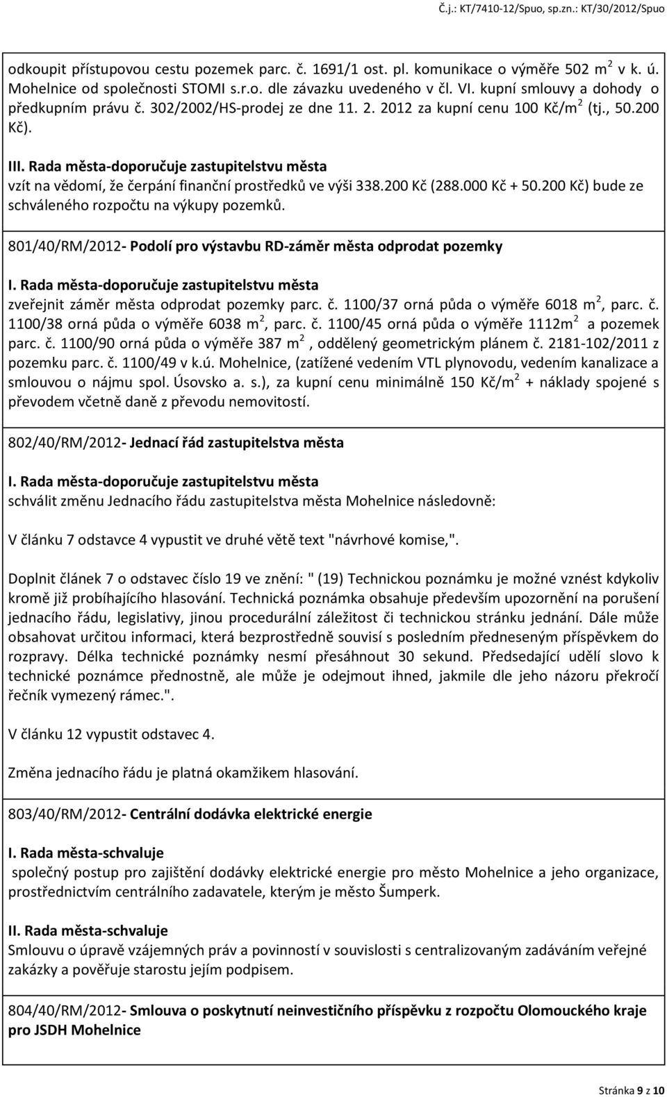 000 Kč + 50.200 Kč) bude ze schváleného rozpočtu na výkupy pozemků. 801/40/RM/2012- Podolí pro výstavbu RD-záměr města odprodat pozemky zveřejnit záměr města odprodat pozemky parc. č.