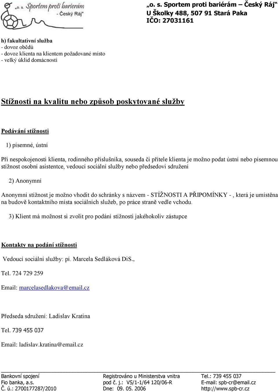 Anonymní stížnost je možno vhodit do schránky s názvem - STÍŽNOSTI A PŘIPOMÍNKY -, která je umístěna na budově kontaktního místa sociálních služeb, po práce straně vedle vchodu.