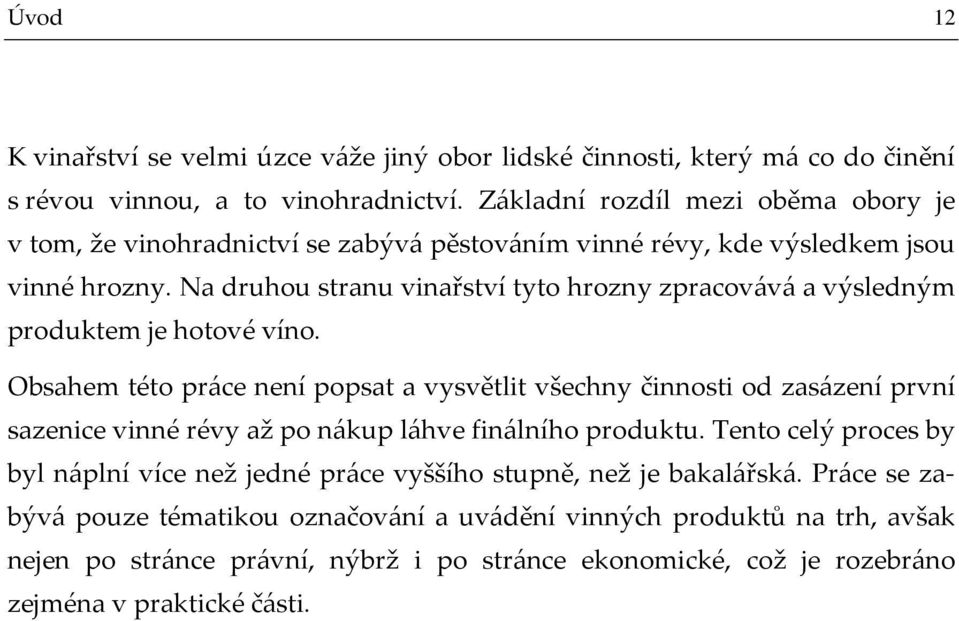 Na druhou stranu vinařství tyto hrozny zpracovává a výsledným produktem je hotové víno.