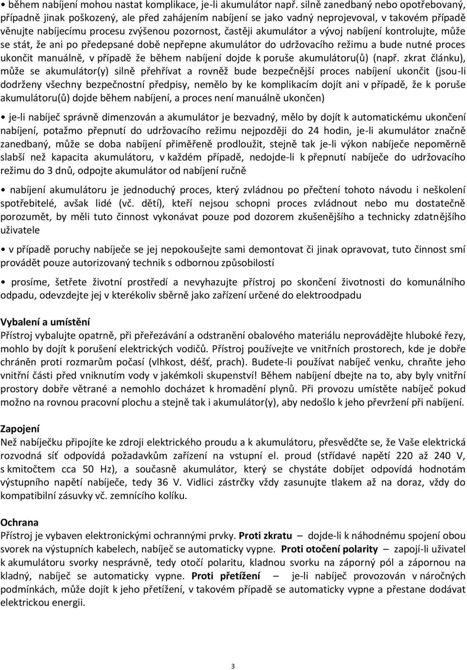 akumulátor a vývoj nabíjení kontrolujte, může se stát, že ani po předepsané době nepřepne akumulátor do udržovacího režimu a bude nutné proces ukončit manuálně, v případě že během nabíjení dojde k