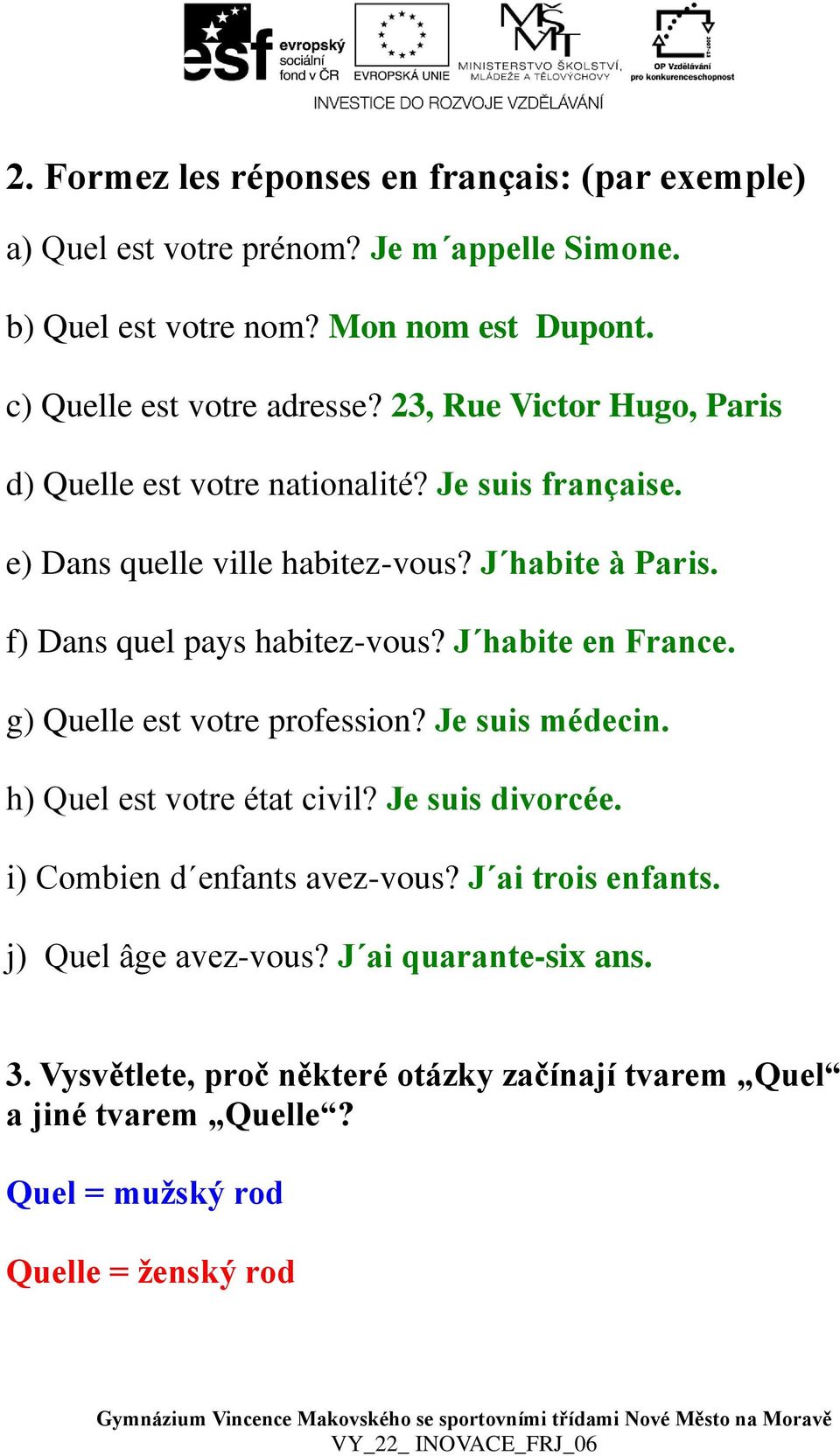 f) Dans quel pays habitez-vous? J habite en France. g) Quelle est votre profession? Je suis médecin. h) Quel est votre état civil? Je suis divorcée.