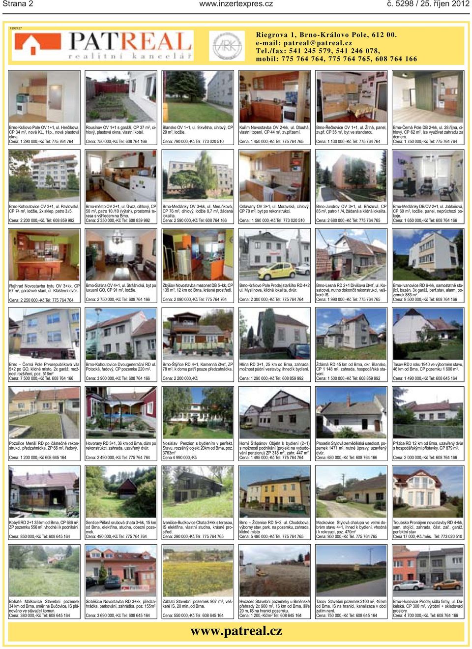 Cena: 750 000,-Kč Tel: 608 764 166 Blansko OV 1+1, ul 9května, cihlový, CP 29 m 2, lodžie Cena: 790 000,-Kč Tel: 773 020 510 Kuřim Novostavba OV 2+kk, ul Dlouhá, vlastní topení, CP 44 m 2, zvpřízemí