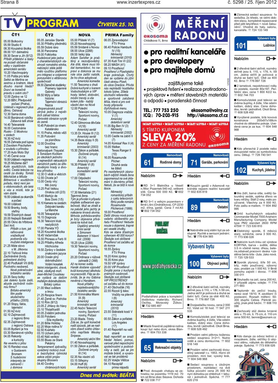1200 Zprávy ve 12 1220 BBV, Předpověď počasí (Praha), Události v regionech plus (Brno, Ostrava) 1230 Sama doma 1400 Banánové rybičky Zábavná talk show 1440 Televarieté 1600 Cestománie Rusko - S