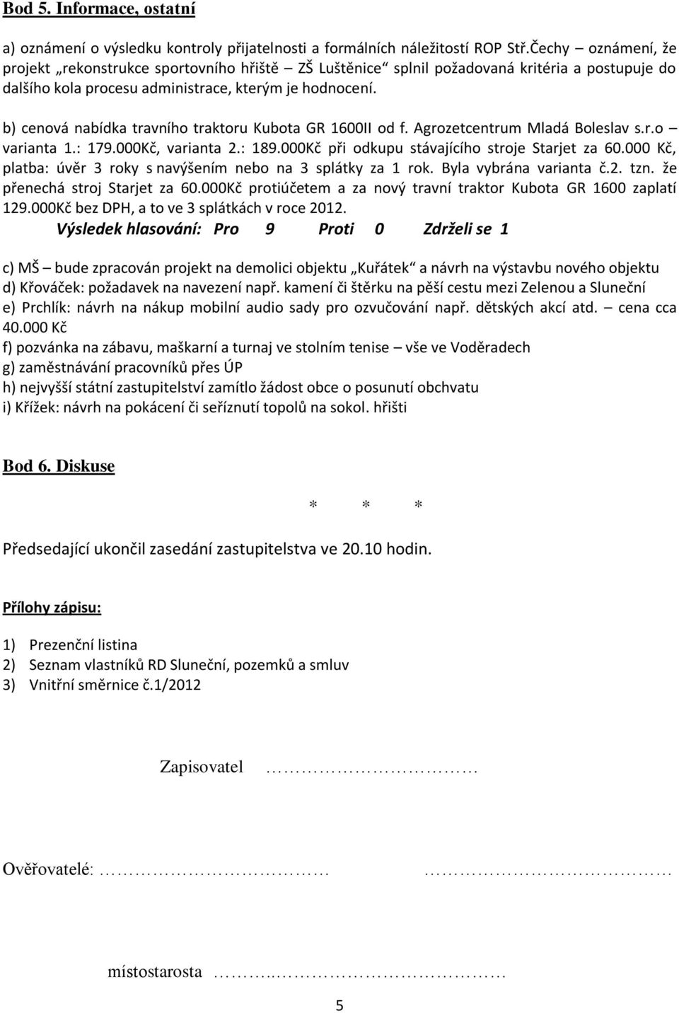 b) cenová nabídka travního traktoru Kubota GR 1600II od f. Agrozetcentrum Mladá Boleslav s.r.o varianta 1.: 179.000Kč, varianta 2.: 189.000Kč při odkupu stávajícího stroje Starjet za 60.