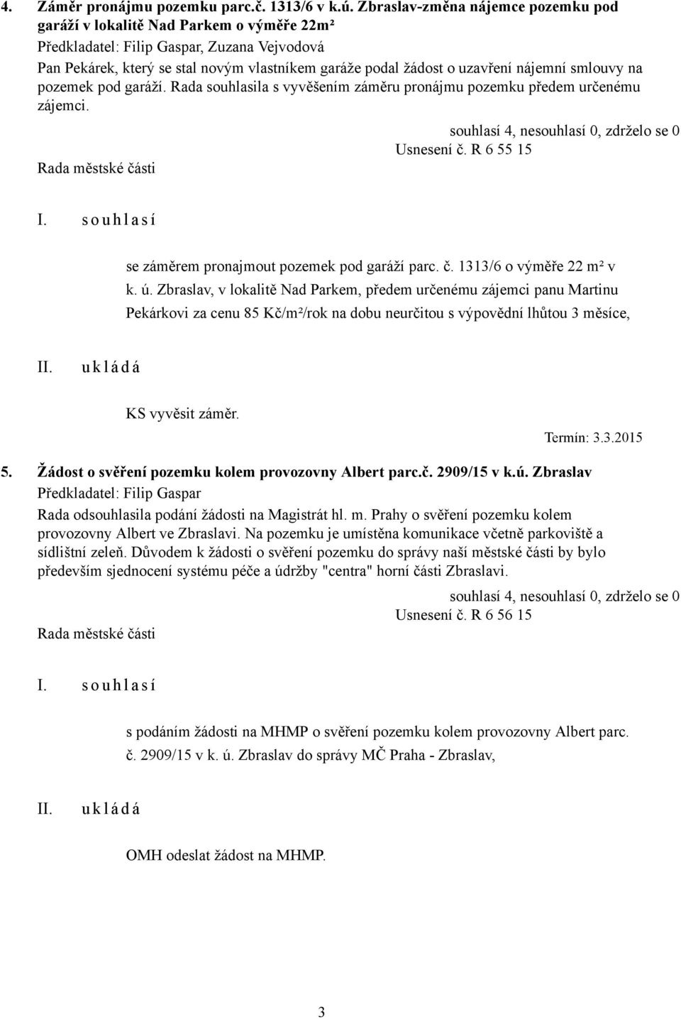 Rada souhlasila s vyvěšením záměru pronájmu pozemku předem určenému zájemci. Usnesení č. R 6 55 15 se záměrem pronajmout pozemek pod garáží parc. č. 1313/6 o výměře 22 m² v k. ú.