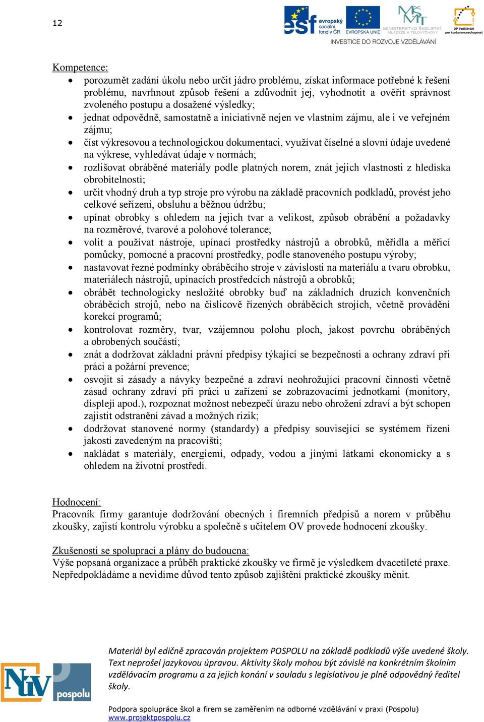 na výkrese, vyhledávat údaje v normách; rozlišovat obráběné materiály podle platných norem, znát jejich vlastnosti z hlediska obrobitelnosti; určit vhodný druh a typ stroje pro výrobu na základě