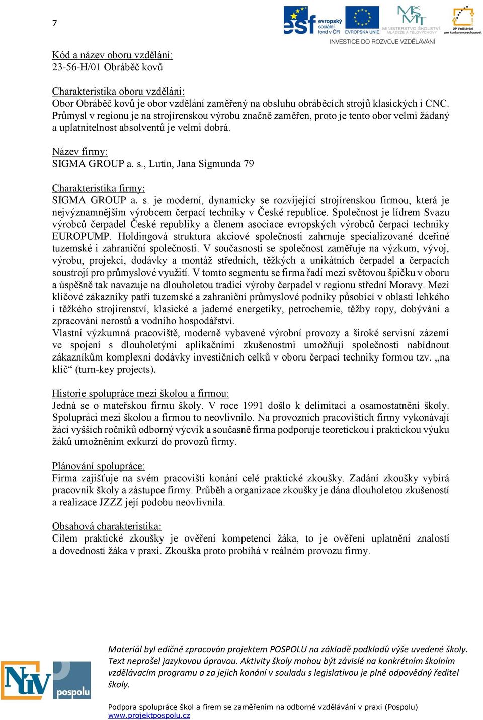 s. je moderní, dynamicky se rozvíjející strojírenskou firmou, která je nejvýznamnějším výrobcem čerpací techniky v České republice.