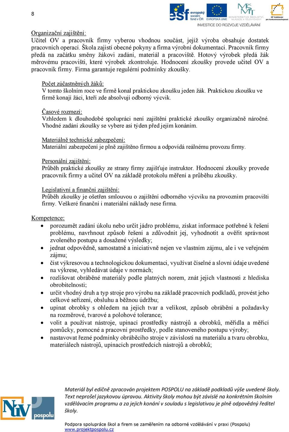 Hodnocení zkoušky provede učitel OV a pracovník firmy. Firma garantuje regulérní podmínky zkoušky. Počet zúčastněných žáků: V tomto školním roce ve firmě konal praktickou zkoušku jeden žák.