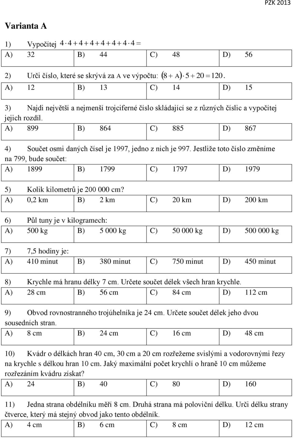 A) 899 B) 864 C) 885 D) 867 4) Součet osmi daných čísel je 1997, jedno z nich je 997. Jestliže toto číslo změníme na 799, bude součet: A) 1899 B) 1799 C) 1797 D) 1979 5) Kolik kilometrů je 200 000 cm?