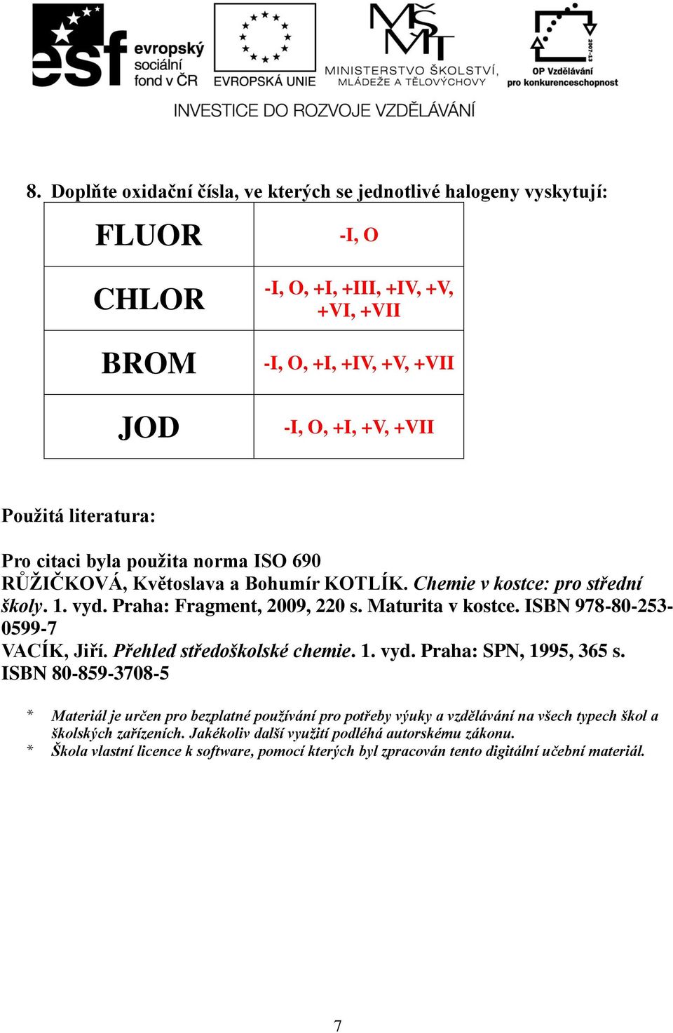 ISBN 978-80-253-0599-7 VACÍK, Jiří. Přehled středoškolské chemie. 1. vyd. Praha: SPN, 1995, 365 s.