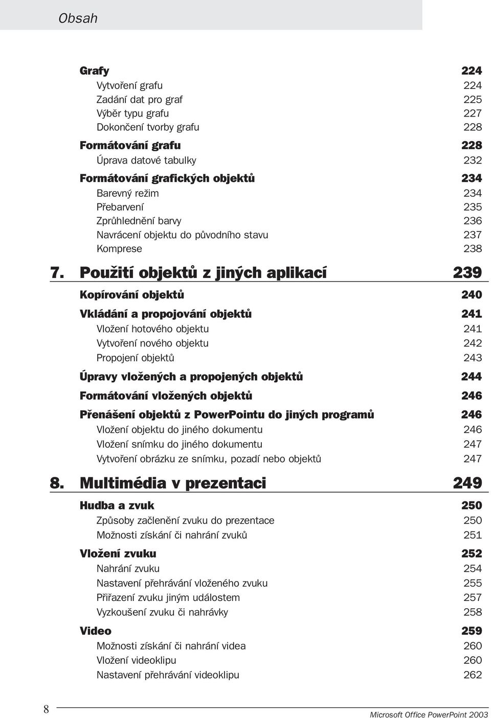 Použití objektů z jiných aplikací 239 Kopírování objektů 240 Vkládání a propojování objektů 241 Vložení hotového objektu 241 Vytvoření nového objektu 242 Propojení objektů 243 Úpravy vložených a