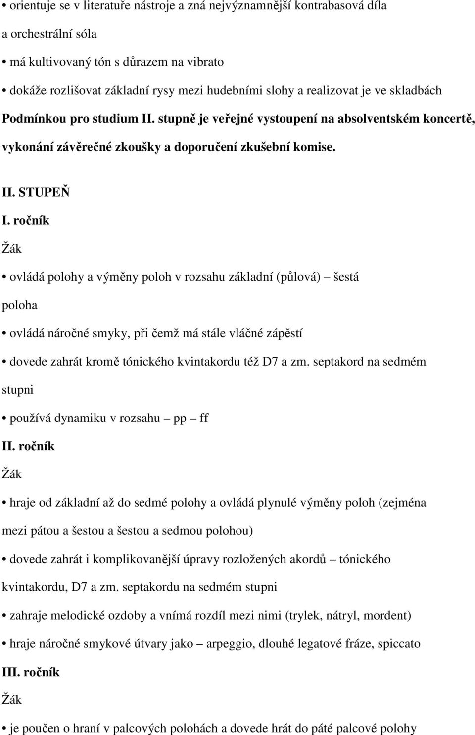 ročník ovládá polohy a výměny poloh v rozsahu základní (půlová) šestá poloha ovládá náročné smyky, při čemž má stále vláčné zápěstí dovede zahrát kromě tónického kvintakordu též D7 a zm.