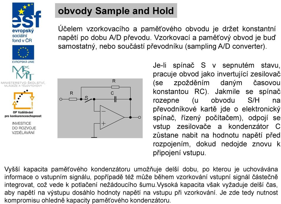 R S R C Je-li spínač S v sepnutém stavu, pracuje obvod jako invertující zesilovač (se zpožděním daným časovou konstantou RC).