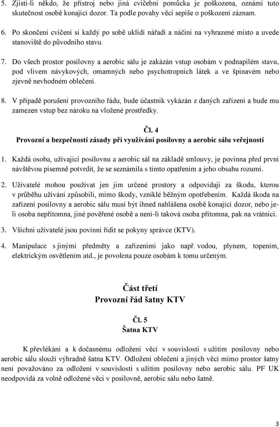 Do všech prostor posilovny a aerobic sálu je zakázán vstup osobám v podnapilém stavu, pod vlivem návykových, omamných nebo psychotropních látek a ve špinavém nebo zjevně nevhodném oblečení. 8.