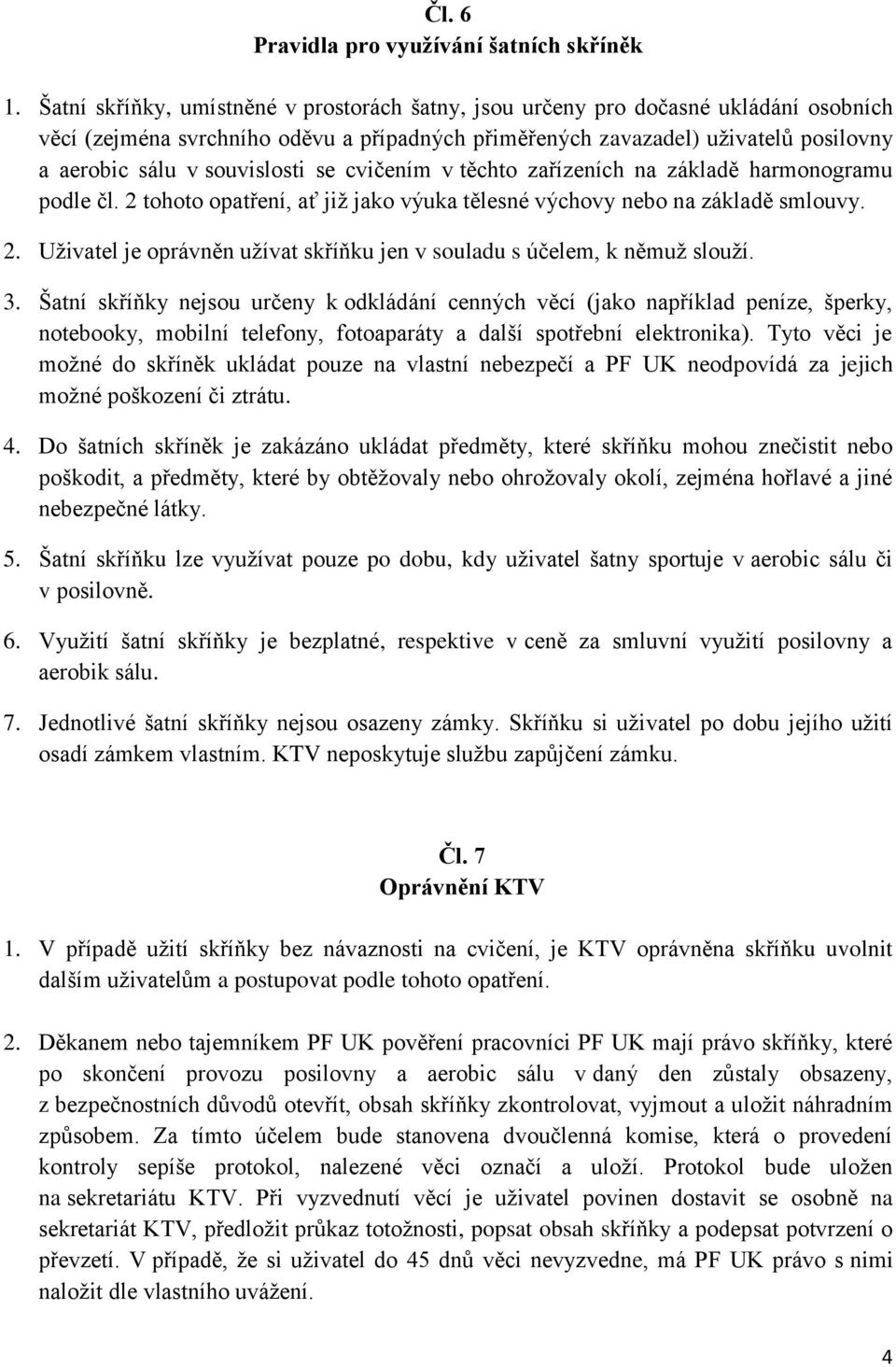 souvislosti se cvičením v těchto zařízeních na základě harmonogramu podle čl. 2 tohoto opatření, ať již jako výuka tělesné výchovy nebo na základě smlouvy. 2. Uživatel je oprávněn užívat skříňku jen v souladu s účelem, k němuž slouží.
