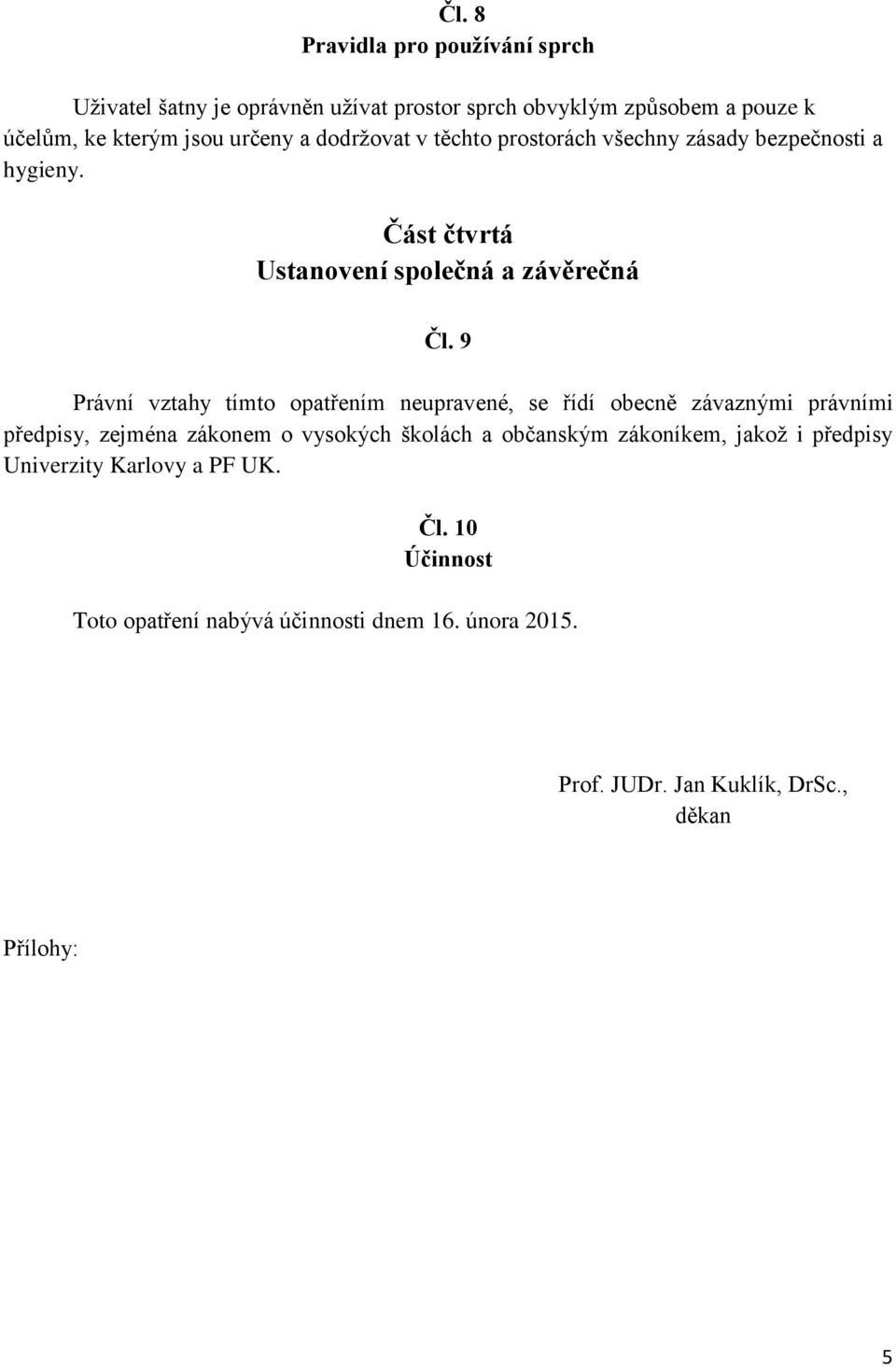 9 Právní vztahy tímto opatřením neupravené, se řídí obecně závaznými právními předpisy, zejména zákonem o vysokých školách a občanským