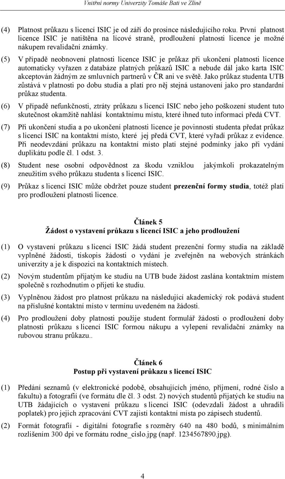 (5) V případě neobnovení platnosti licence ISIC je průkaz při ukončení platnosti licence automaticky vyřazen z databáze platných průkazů ISIC a nebude dál jako karta ISIC akceptován žádným ze