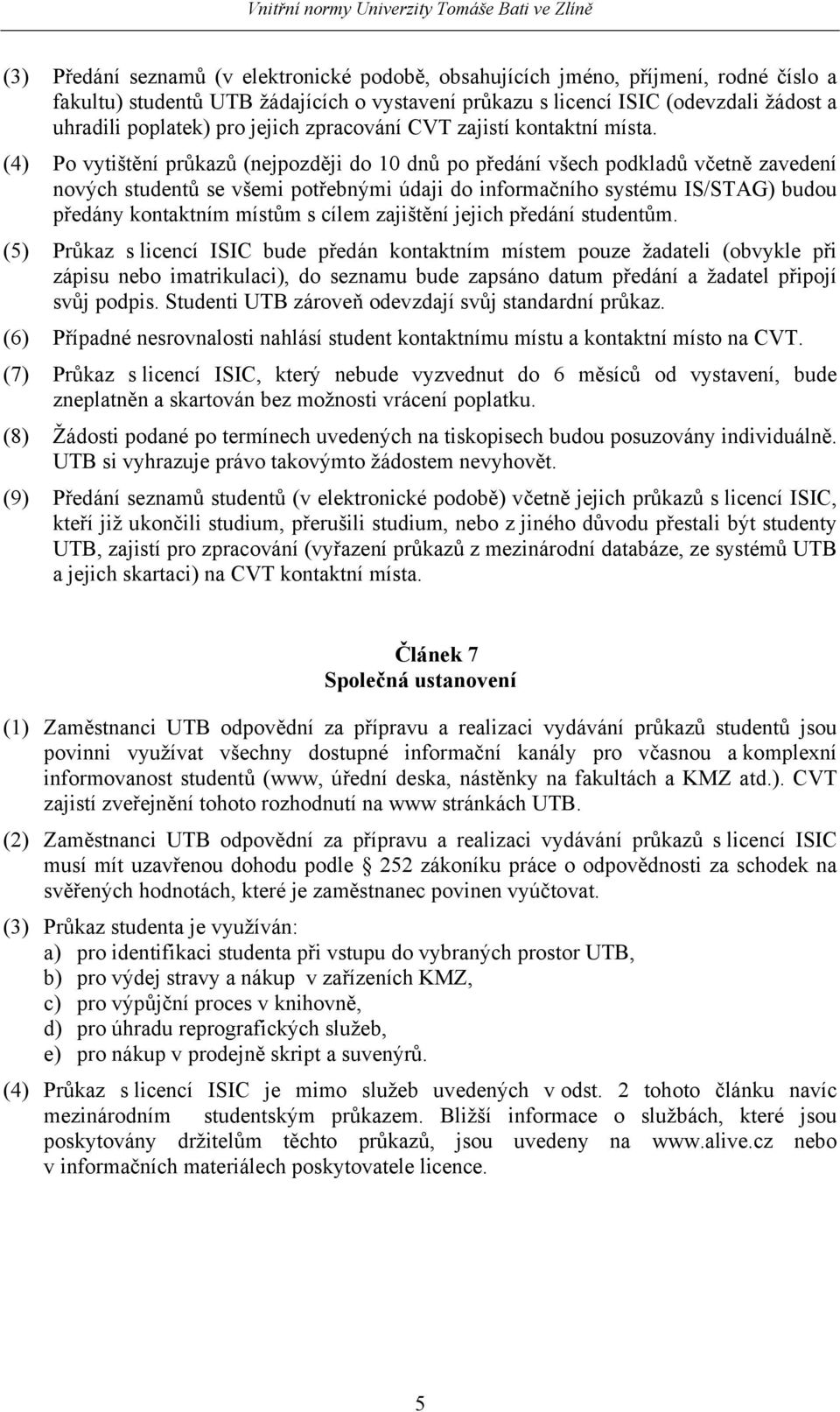 (4) Po vytištění průkazů (nejpozději do 10 dnů po předání všech podkladů včetně zavedení nových studentů se všemi potřebnými údaji do informačního systému IS/STAG) budou předány kontaktním místům s