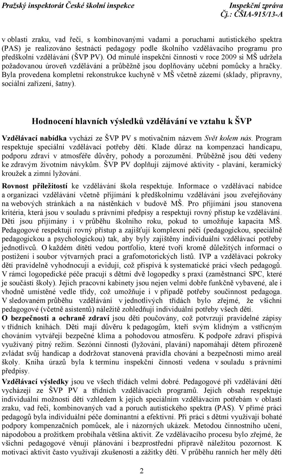 Byla provedena kompletní rekonstrukce kuchyně v MŠ včetně zázemí (sklady, přípravny, sociální zařízení, šatny).