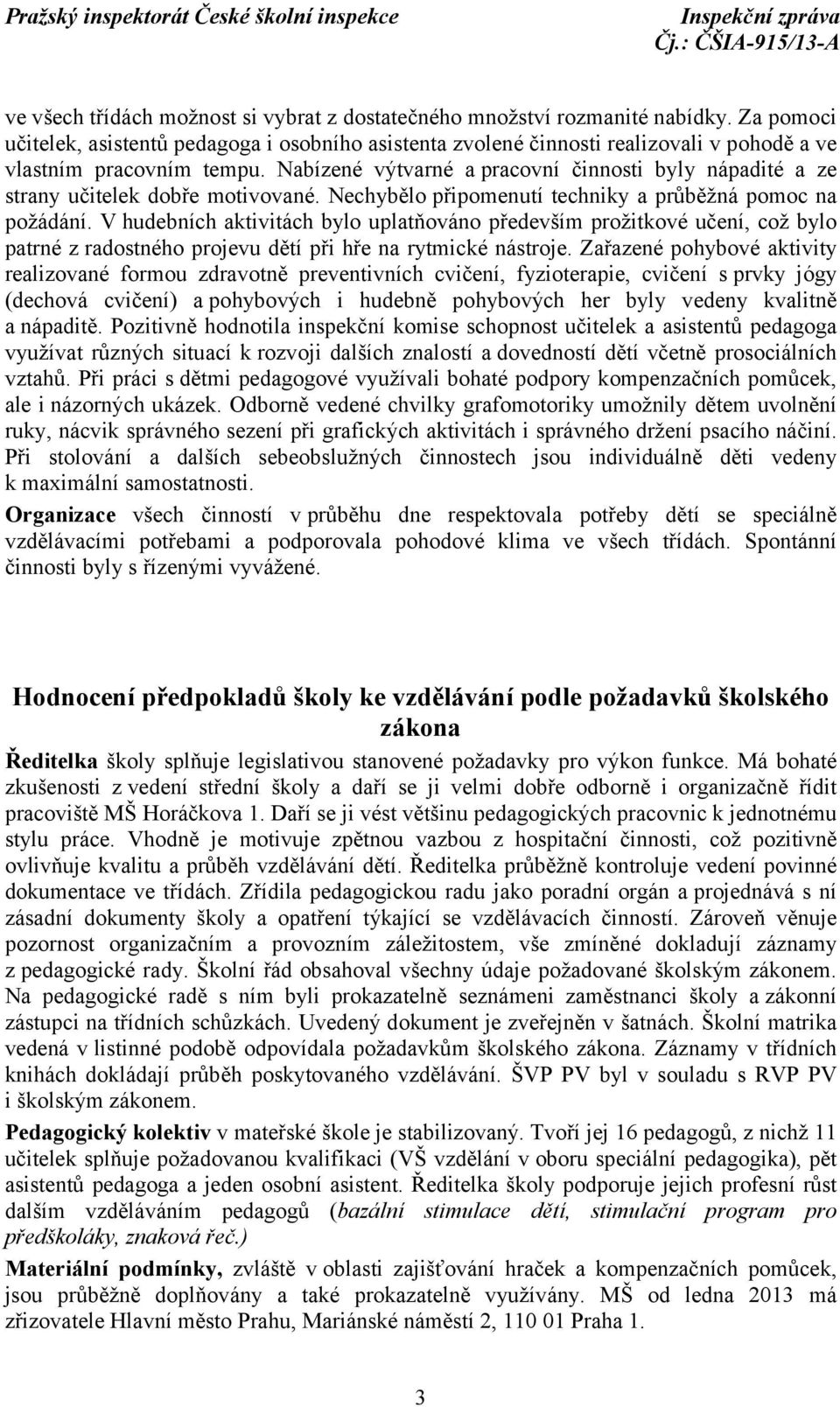 Nabízené výtvarné a pracovní činnosti byly nápadité a ze strany učitelek dobře motivované. Nechybělo připomenutí techniky a průběžná pomoc na požádání.