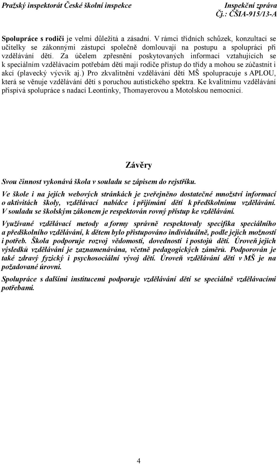 ) Pro zkvalitnění vzdělávání dětí MŠ spolupracuje s APLOU, která se věnuje vzdělávání dětí s poruchou autistického spektra.
