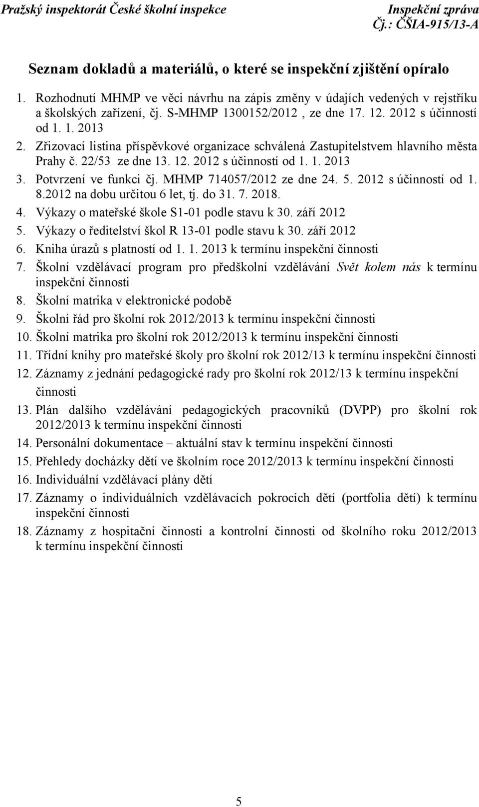 Potvrzení ve funkci čj. MHMP 714057/2012 ze dne 24. 5. 2012 s účinností od 1. 8.2012 na dobu určitou 6 let, tj. do 31. 7. 2018. 4. Výkazy o mateřské škole S1-01 podle stavu k 30. září 2012 5.