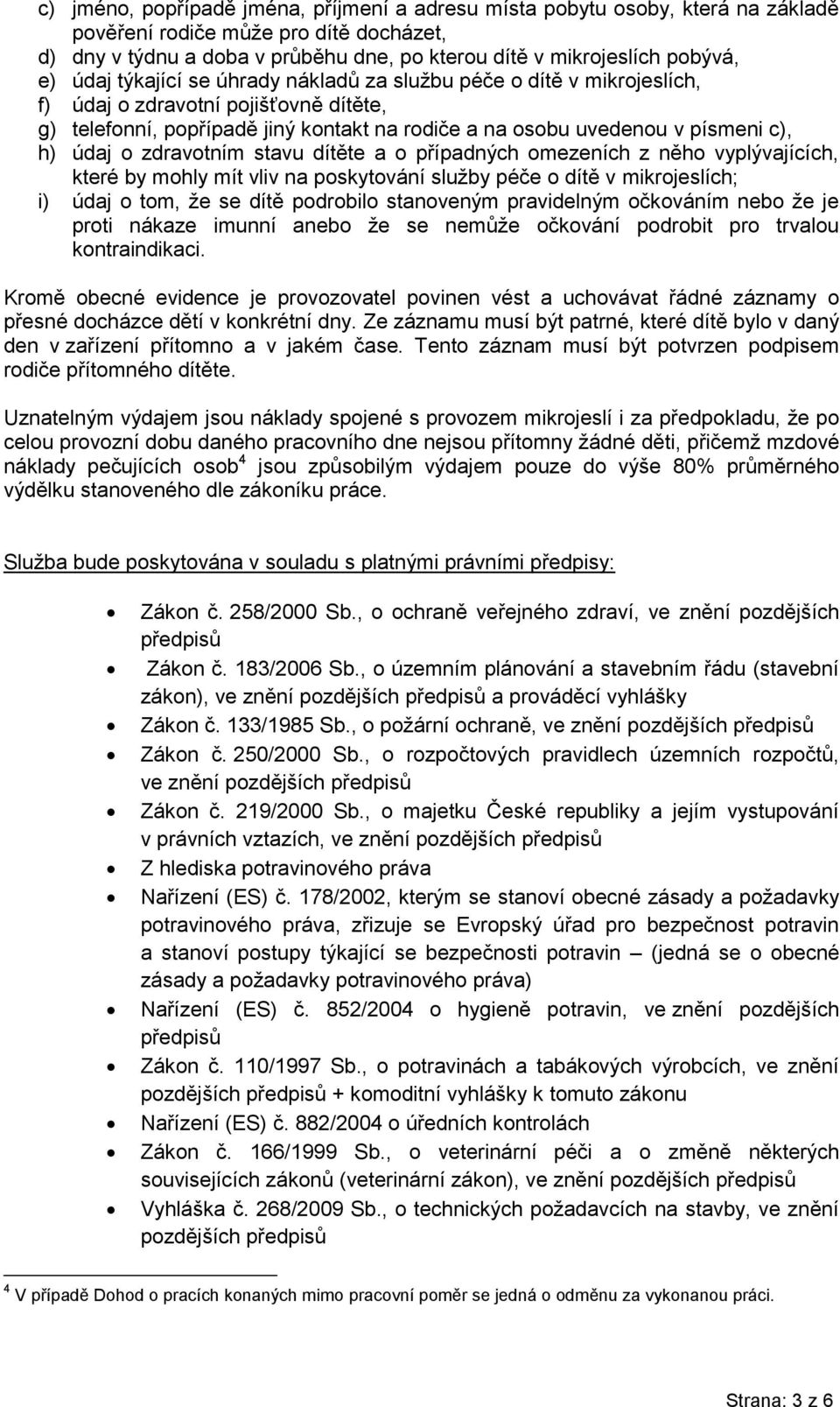 zdravotním stavu dítěte a o případných omezeních z něho vyplývajících, které by mohly mít vliv na poskytování služby péče o dítě v mikrojeslích; i) údaj o tom, že se dítě podrobilo stanoveným
