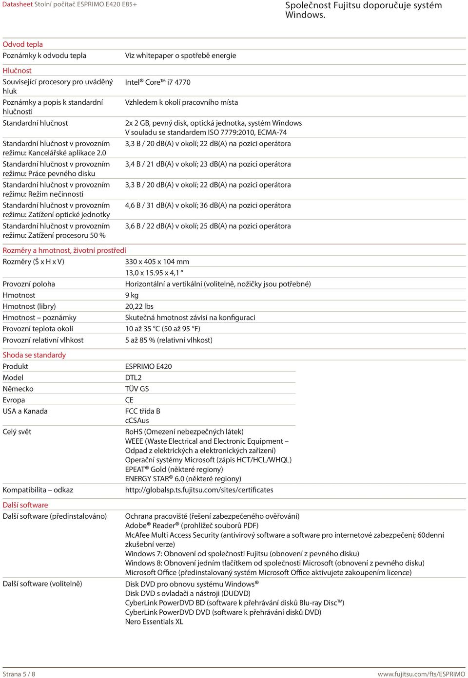 pracovního místa 2x 2 GB, pevný disk, optická jednotka, systém Windows V souladu se standardem ISO 7779:2010, ECMA-74 3,3 B / 20 db(a) v okolí; 22 db(a) na pozici operátora 3,4 B / 21 db(a) v okolí;