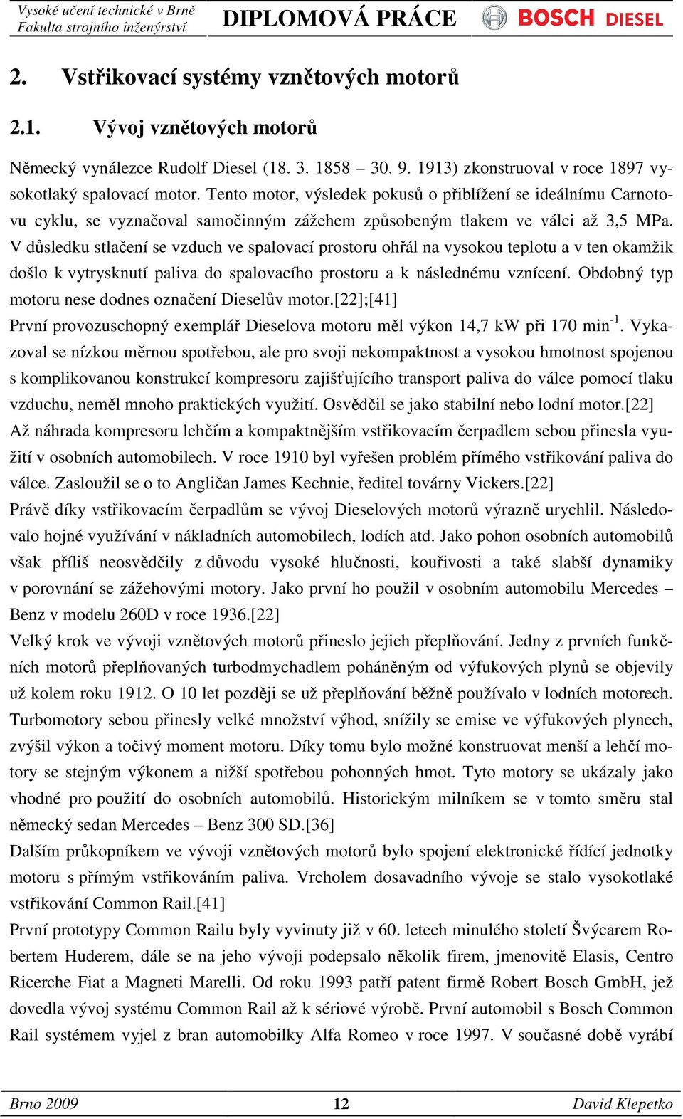 V důsledku stlačení se vzduch ve spalovací prostoru ohřál na vysokou teplotu a v ten okamžik došlo k vytrysknutí paliva do spalovacího prostoru a k následnému vznícení.