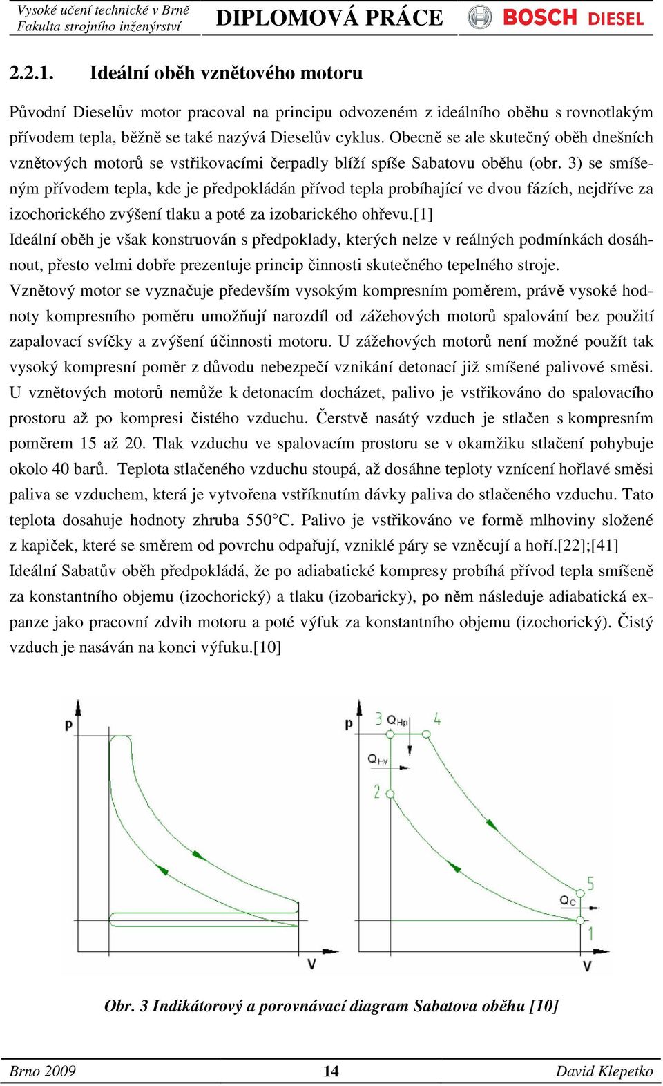 3) se smíšeným přívodem tepla, kde je předpokládán přívod tepla probíhající ve dvou fázích, nejdříve za izochorického zvýšení tlaku a poté za izobarického ohřevu.