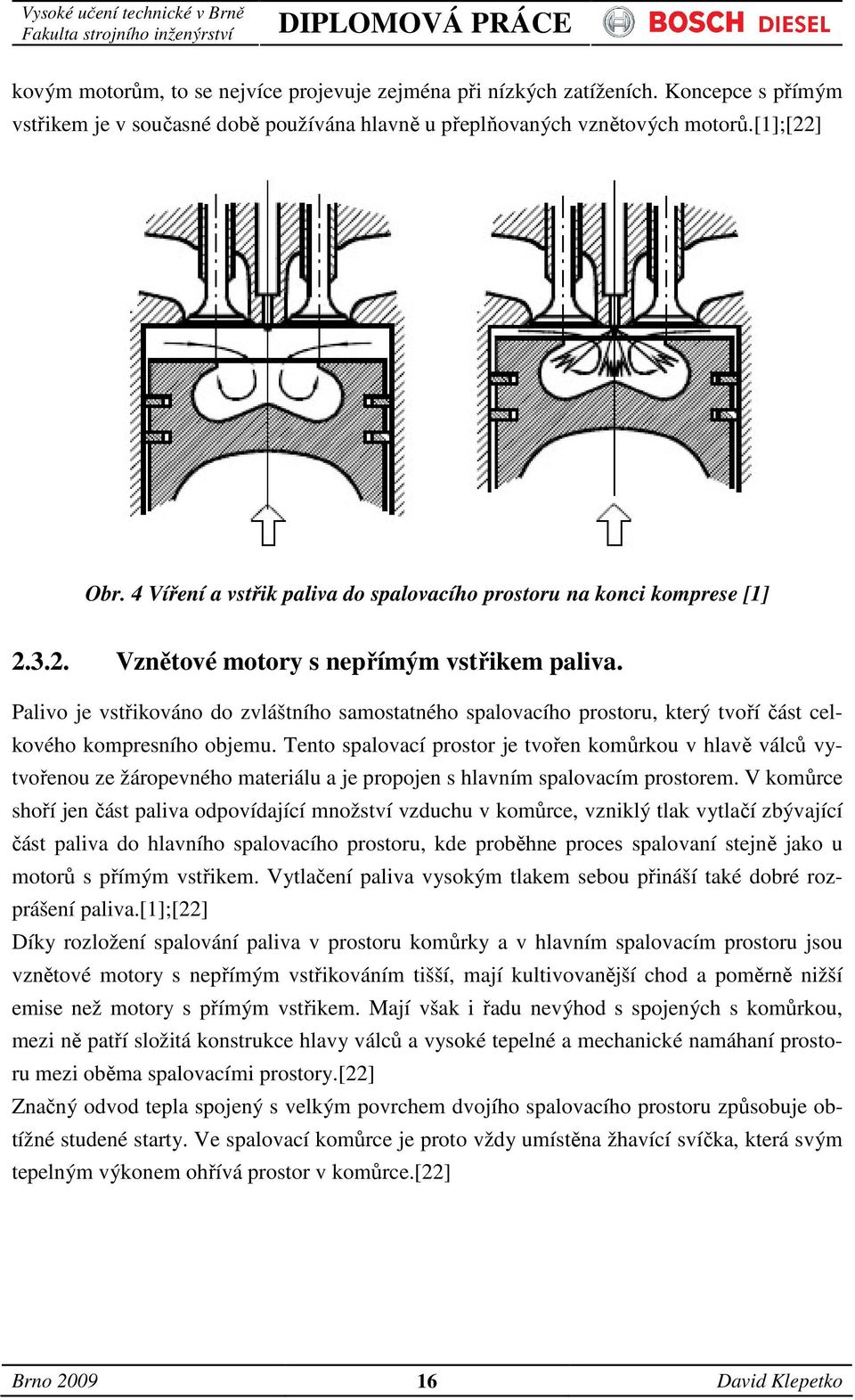 Palivo je vstřikováno do zvláštního samostatného spalovacího prostoru, který tvoří část celkového kompresního objemu.