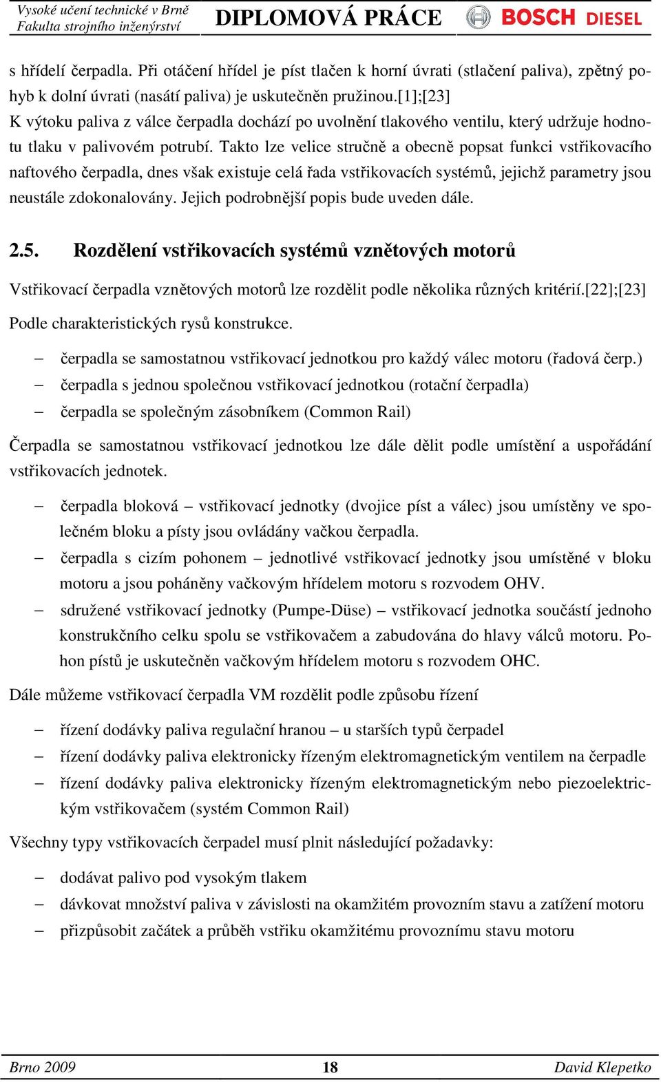 Takto lze velice stručně a obecně popsat funkci vstřikovacího naftového čerpadla, dnes však existuje celá řada vstřikovacích systémů, jejichž parametry jsou neustále zdokonalovány.