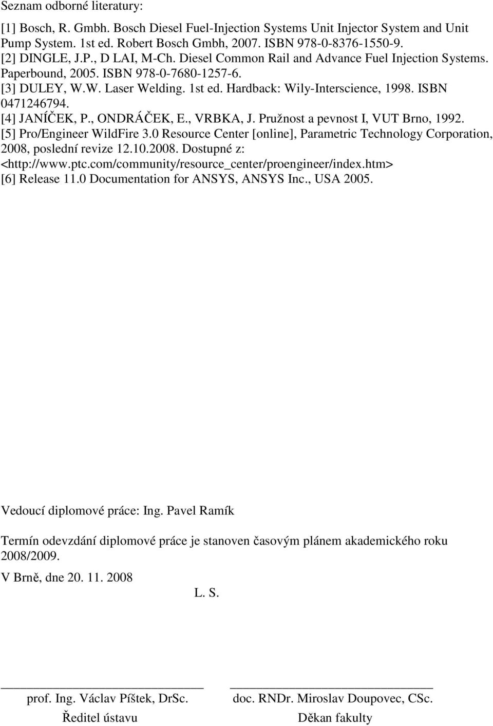 [4] JANÍČEK, P., ONDRÁČEK, E., VRBKA, J. Pružnost a pevnost I, VUT Brno, 1992. [5] Pro/Engineer WildFire 3.0 Resource Center [online], Parametric Technology Corporation, 2008, poslední revize 12.10.