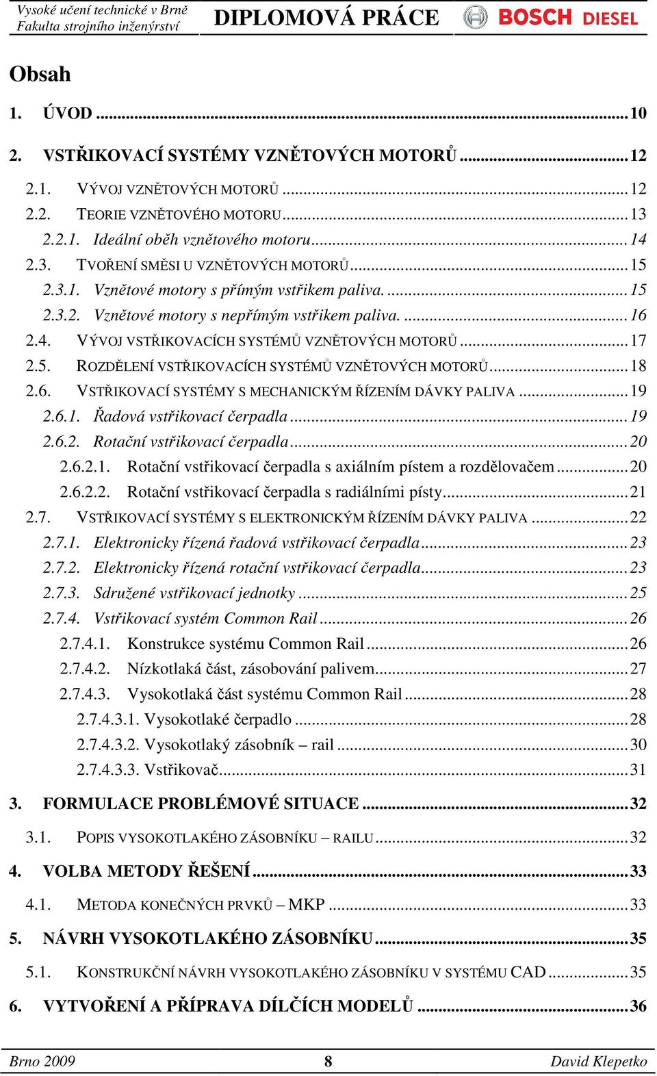 ..18 2.6. VSTŘIKOVACÍ SYSTÉMY S MECHANICKÝM ŘÍZENÍM DÁVKY PALIVA...19 2.6.1. Řadová vstřikovací čerpadla...19 2.6.2. Rotační vstřikovací čerpadla...20 2.6.2.1. Rotační vstřikovací čerpadla s axiálním pístem a rozdělovačem.