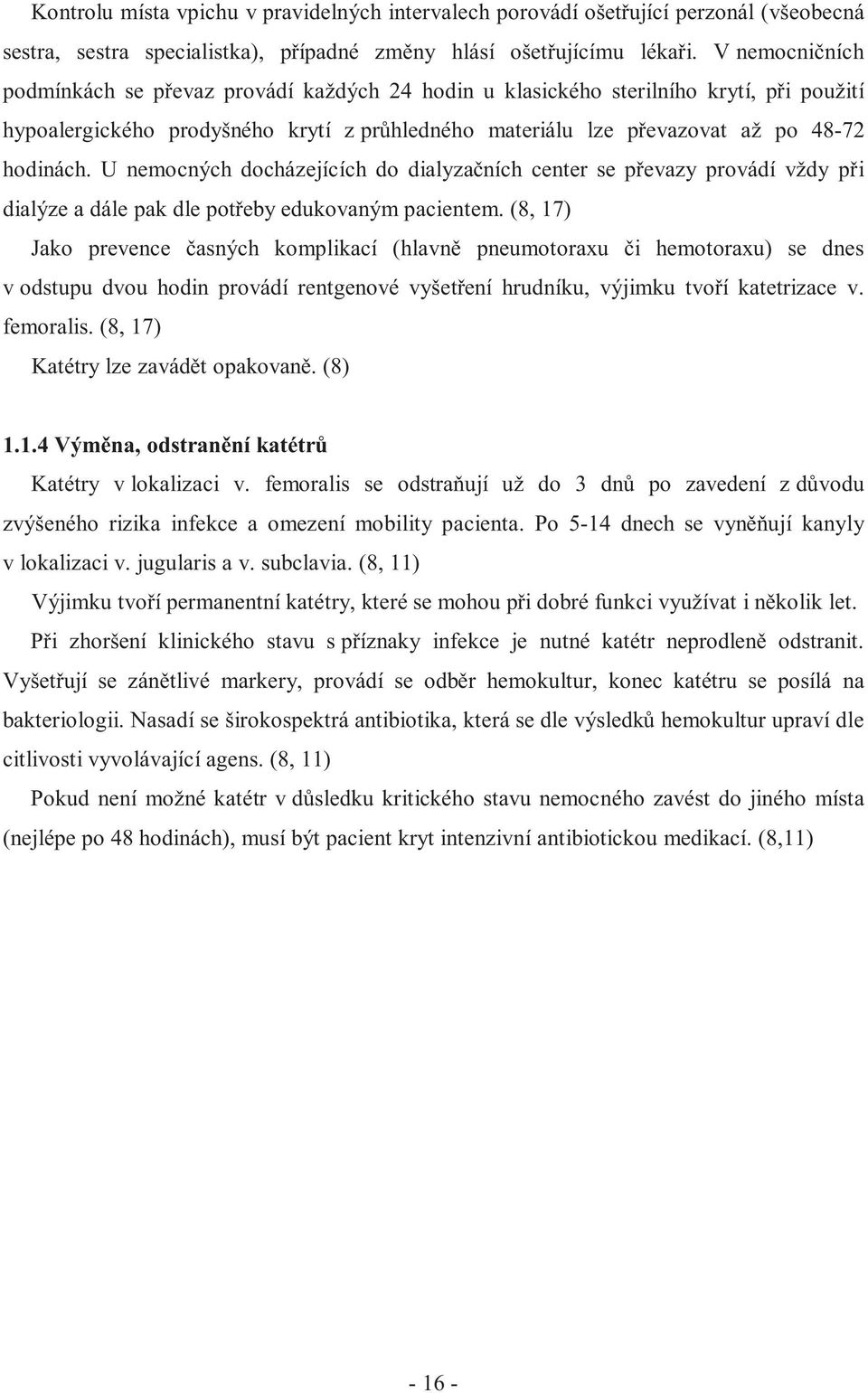 U nemocných docházejících do dialyzačních center se převazy provádí vždy při dialýze a dále pak dle potřeby edukovaným pacientem.