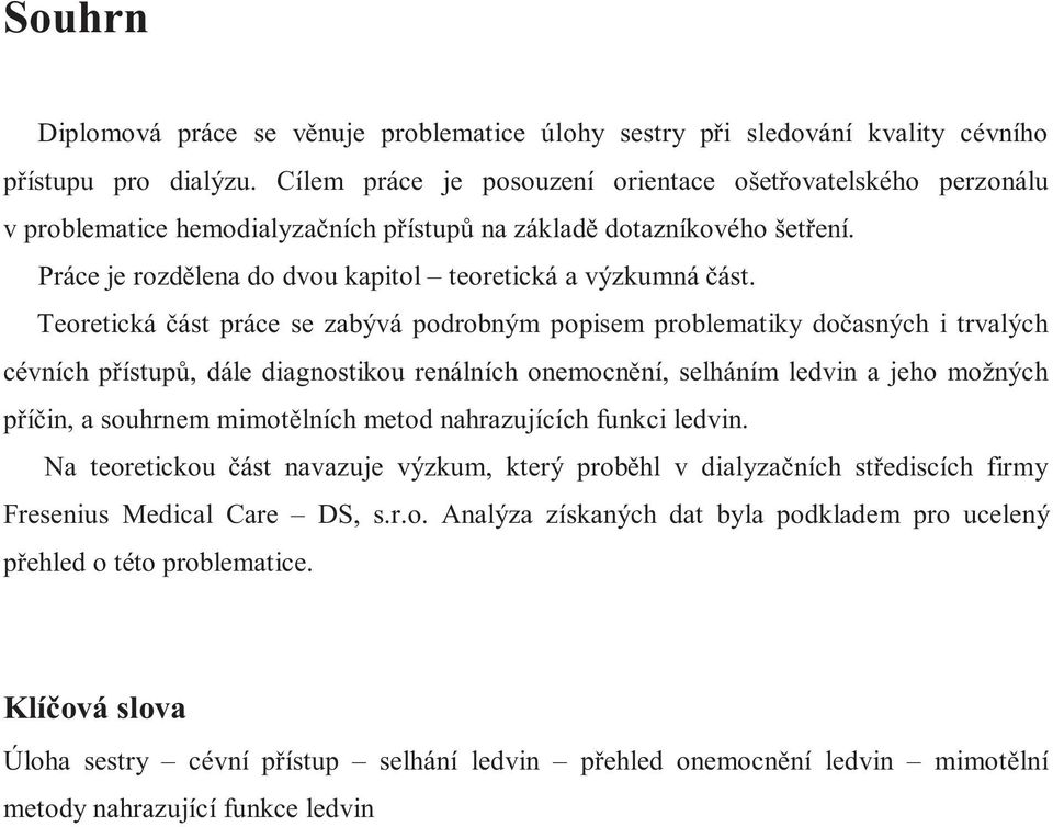 Teoretická část práce se zabývá podrobným popisem problematiky dočasných i trvalých cévních přístupů, dále diagnostikou renálních onemocnění, selháním ledvin a jeho možných příčin, a souhrnem