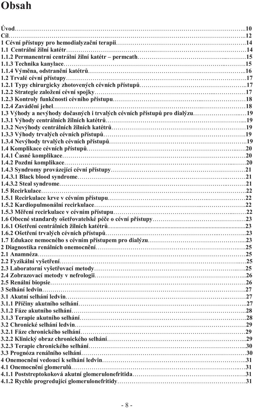 . 18 1.3 Výhody a nevýhody dočasných i trvalých cévních přístupů pro dialýzu... 19 1.3.1 Výhody centrálních žilních katétrů...19 1.3.2 Nevýhody centrálních žilních katétrů 19 1.3.3 Výhody trvalých cévních přístupů.