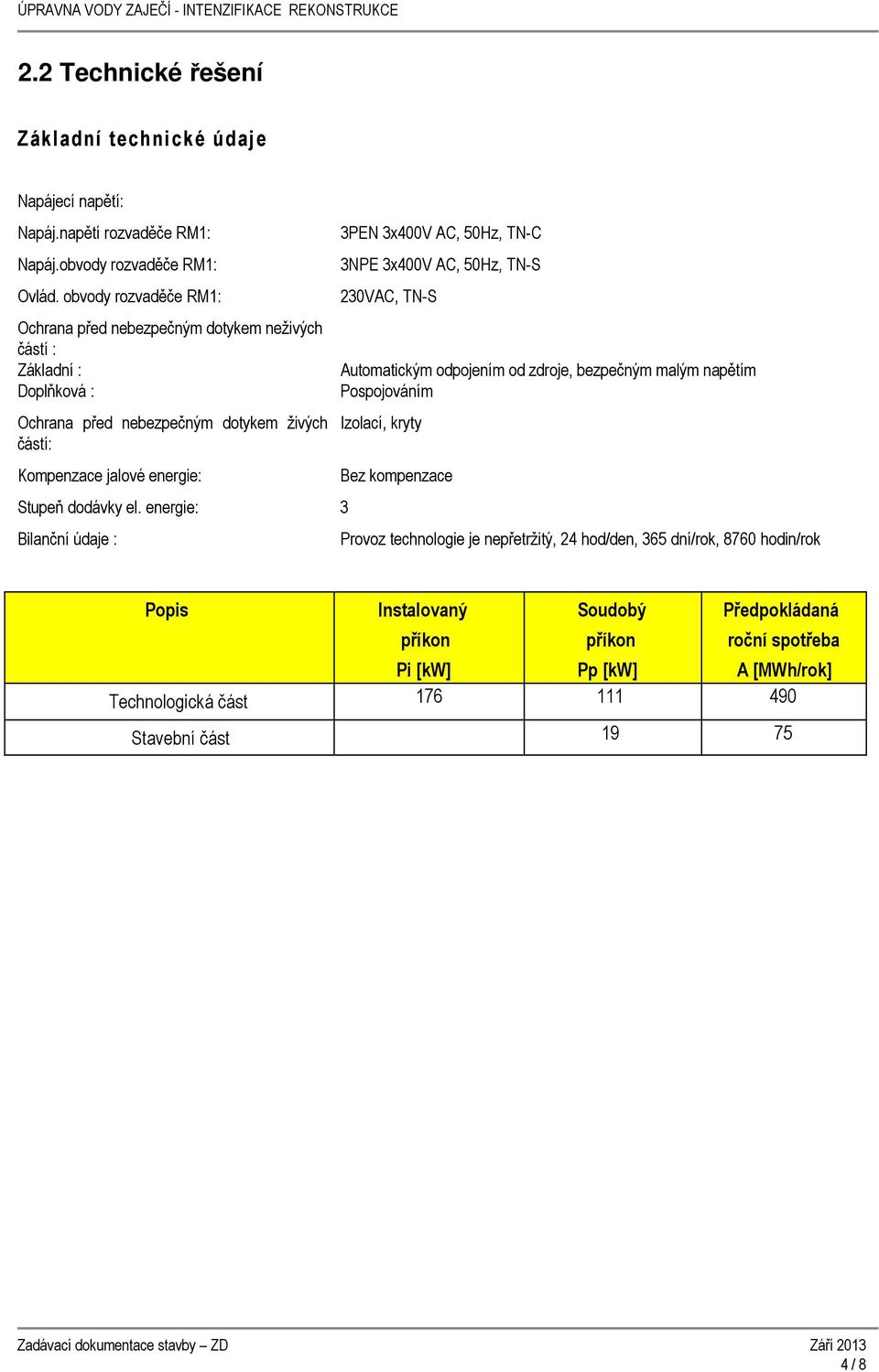 el. energie: 3 Bilanční údaje : 3PEN 3x400V AC, 50Hz, TN-C 3NPE 3x400V AC, 50Hz, TN-S 230VAC, TN-S Automatickým odpojením od zdroje, bezpečným malým napětím Pospojováním Izolací, kryty
