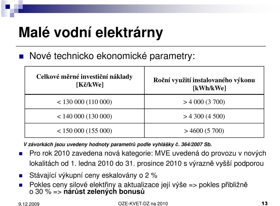 364/2007 Sb. Pro rok 2010 zavedena nová kategorie: MVE uvedená do provozu v nových lokalitách od 1. ledna 2010 do 31.