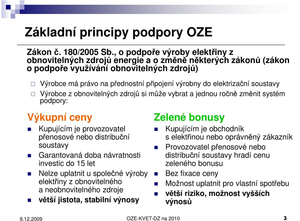 elektrizační soustavy Výrobce z obnovitelných zdrojů si může vybrat a jednou ročně změnit systém podpory: Výkupní ceny Kupujícím je provozovatel přenosové nebo distribuční soustavy Garantovaná doba