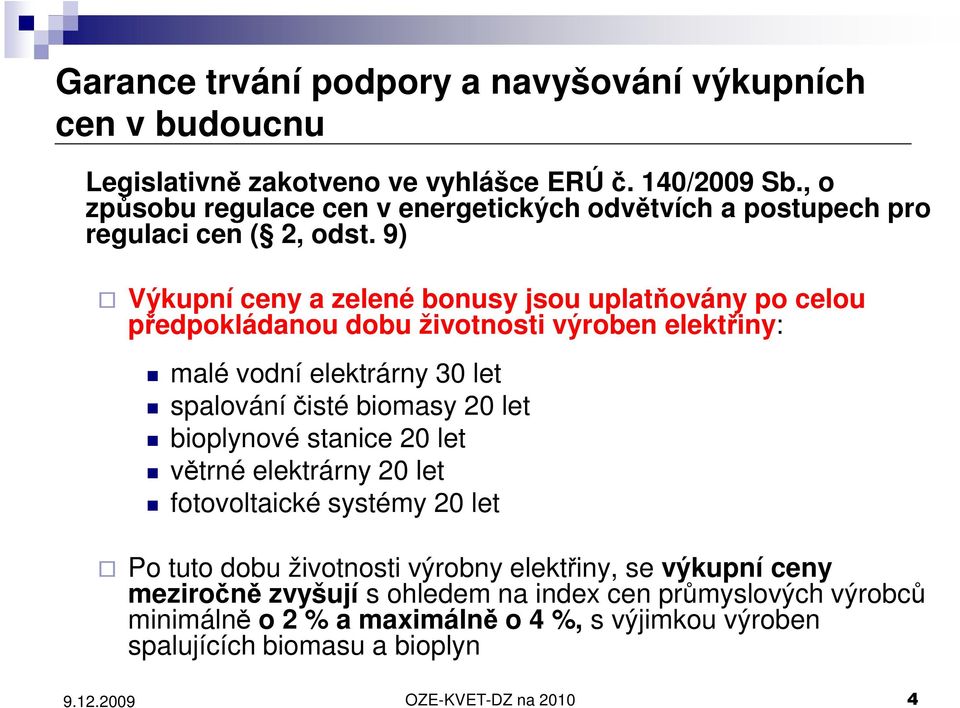 9) Výkupní ceny a zelené bonusy jsou uplatňovány po celou předpokládanou dobu životnosti výroben elektřiny: malé vodní elektrárny 30 let spalování čisté biomasy 20 let