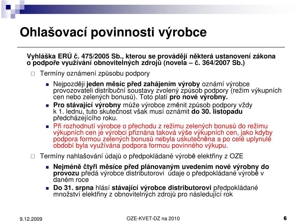 Toto platí pro nové výrobny. Pro stávající výrobny může výrobce změnit způsob podpory vždy k 1. lednu, tuto skutečnost však musí oznámit do 30. listopadu předcházejícího roku.